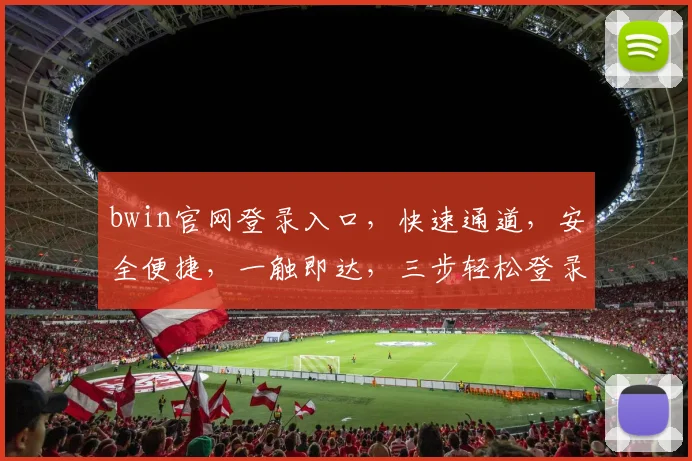 bwin官网登录入口，快速通道，安全便捷，一触即达，三步轻松登录，不容错过