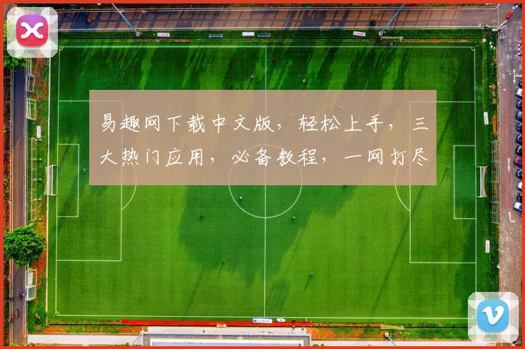 易趣网下载中文版，轻松上手，三大热门应用，必备教程，一网打尽