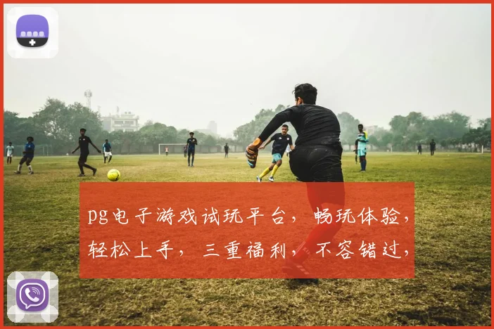 pg电子游戏试玩平台，畅玩体验，轻松上手，三重福利，不容错过，等你来挑战