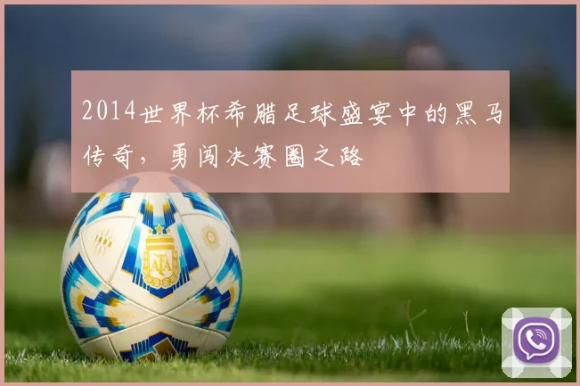 2014世界杯希腊足球盛宴中的黑马传奇，勇闯决赛圈之路