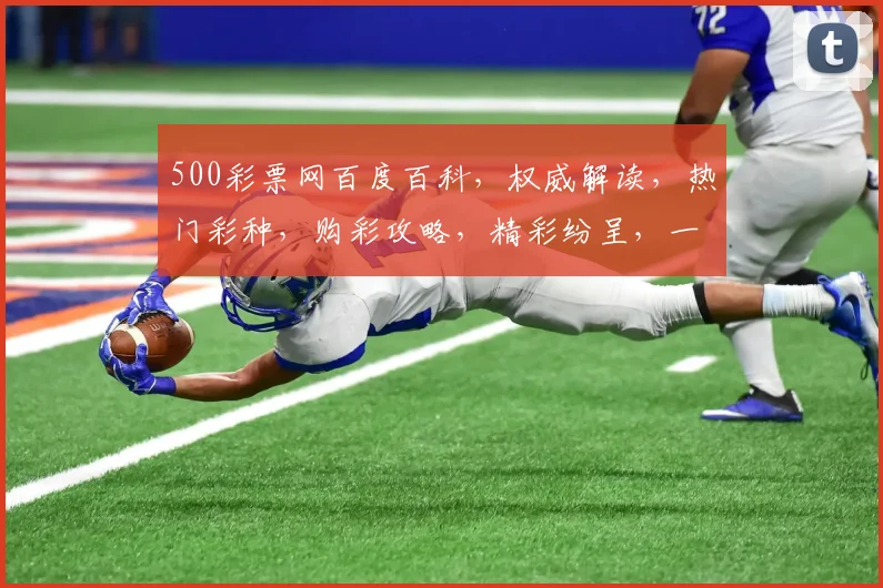 500彩票网百度百科，权威解读，热门彩种，购彩攻略，精彩纷呈，一网打尽。