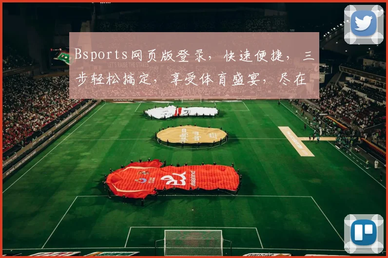Bsports网页版登录，快速便捷，三步轻松搞定，享受体育盛宴，尽在掌握，不容错过