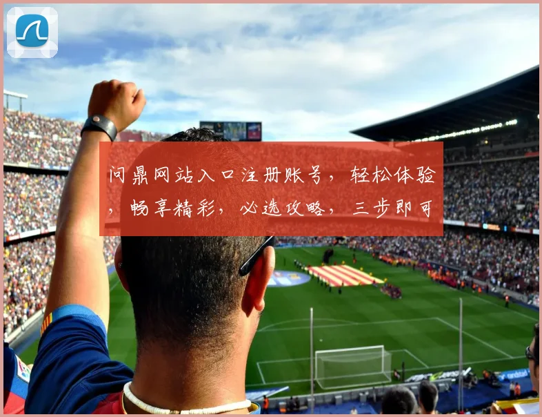 问鼎网站入口注册账号，轻松体验，畅享精彩，必选攻略，三步即可