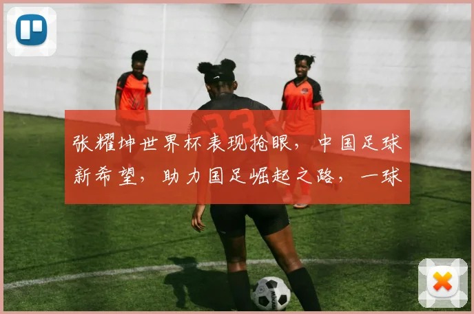 张耀坤世界杯表现抢眼，中国足球新希望，助力国足崛起之路，一球成名