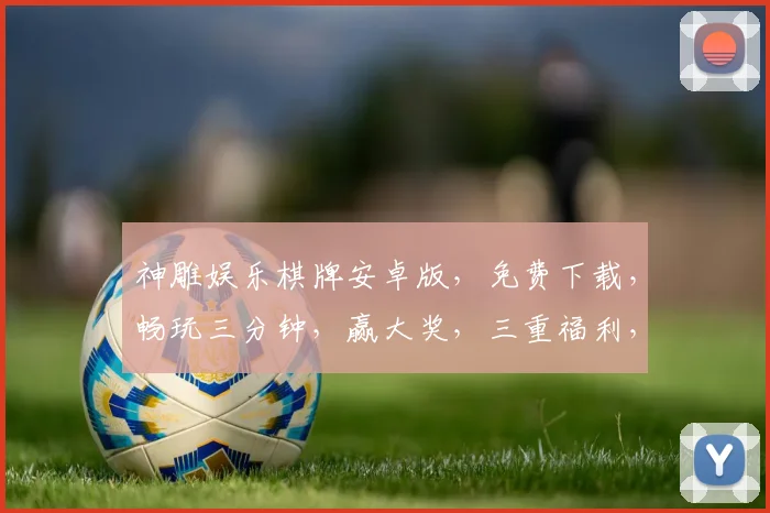 神雕娱乐棋牌安卓版，免费下载，畅玩三分钟，赢大奖，三重福利，不容错过，立即体验