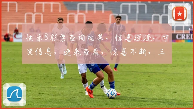 快乐8彩票查询结果，惊喜连连，中奖信息，速来查看，惊喜不断，三重福利等你来