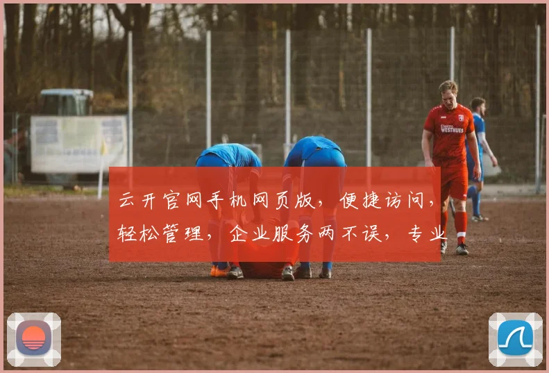 云开官网手机网页版，便捷访问，轻松管理，企业服务两不误，专业体验，值得信赖