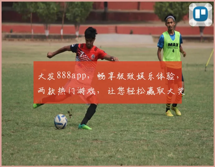 大发888app，畅享极致娱乐体验，两款热门游戏，让您轻松赢取大奖