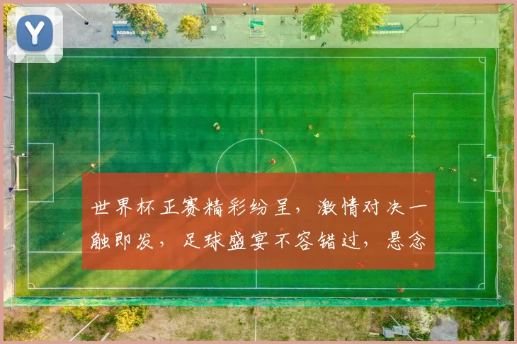 世界杯正赛精彩纷呈，激情对决一触即发，足球盛宴不容错过，悬念迭起